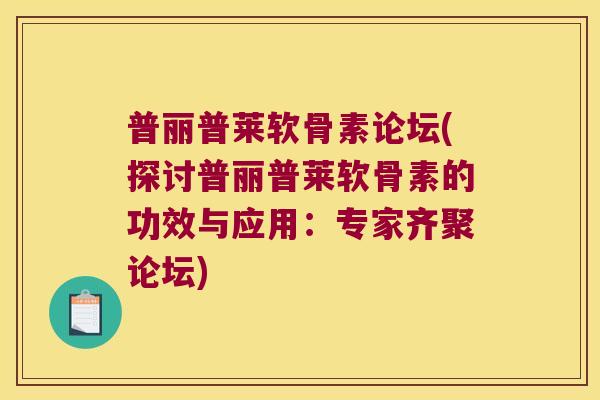 普丽普莱软骨素论坛(探讨普丽普莱软骨素的功效与应用:专家齐聚论坛)