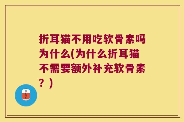 折耳猫不用吃软骨素吗为什么(为什么折耳猫不需要额外补充软骨素?)
