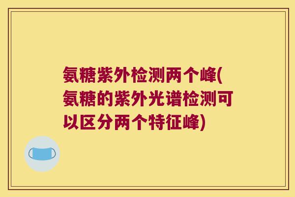 氨糖紫外检测两个峰(氨糖的紫外光谱检测可以区分两个特征峰)