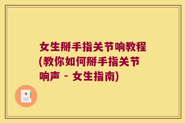 女生掰手指关节响教程(教你如何掰手指关节响声 - 女生指南)
