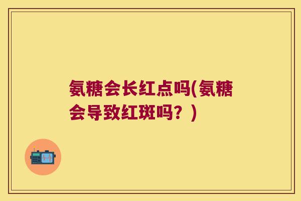 氨糖会长红点吗(氨糖会导致红斑吗?)
