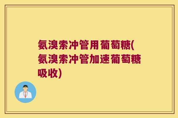 氨溴索冲管用葡萄糖(氨溴索冲管加速葡萄糖吸收)