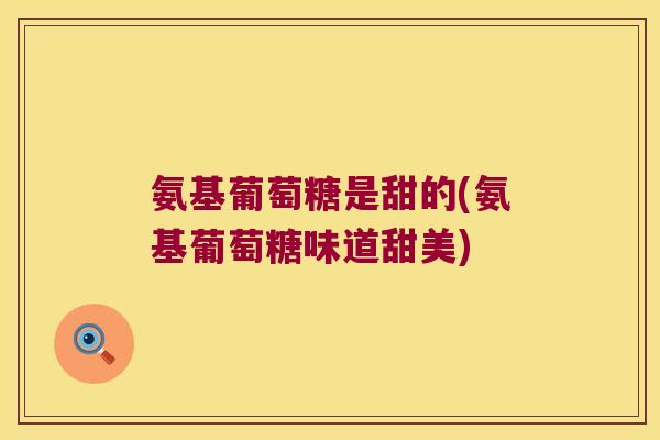氨基葡萄糖是甜的(氨基葡萄糖味道甜美)