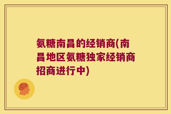 氨糖南昌的经销商(南昌地区氨糖独家经销商招商进行中)
