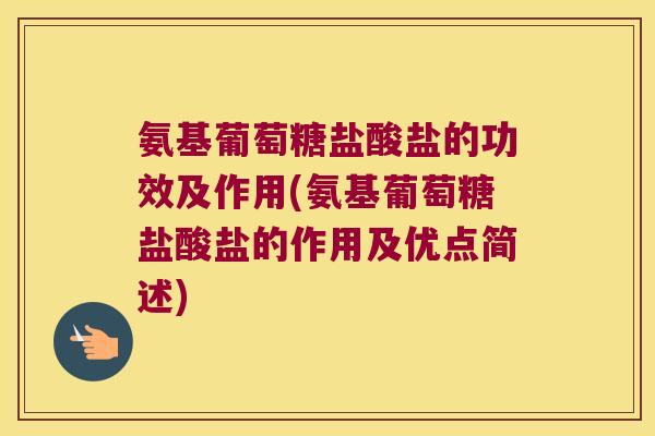 氨基葡萄糖盐酸盐的功效及作用(氨基葡萄糖盐酸盐的作用及优点简述)