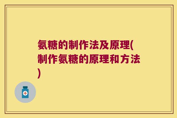 氨糖的制作法及原理(制作氨糖的原理和方法)
