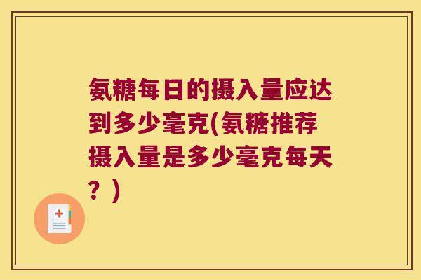 氨糖每日的摄入量应达到多少毫克(氨糖推荐摄入量是多少毫克每天?)