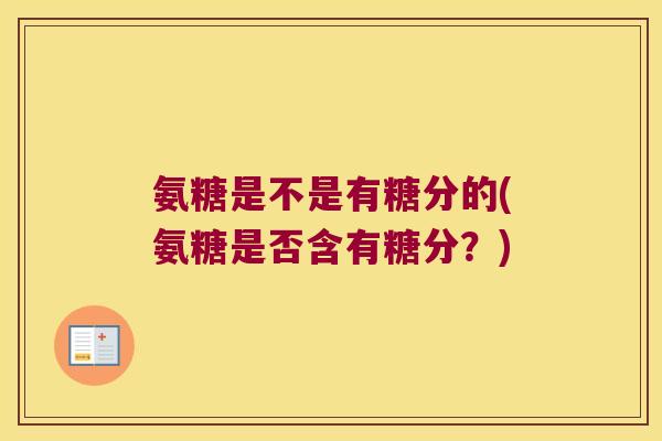 氨糖是不是有糖分的(氨糖是否含有糖分?)