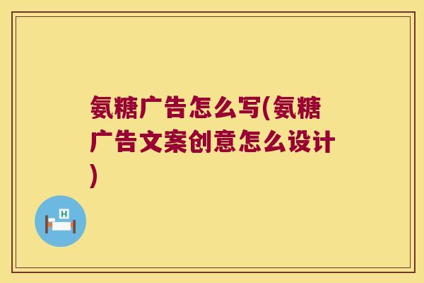 氨糖广告怎么写(氨糖广告文案创意怎么设计)