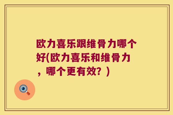 欧力喜乐跟维骨力哪个好(欧力喜乐和维骨力,哪个更有效?)