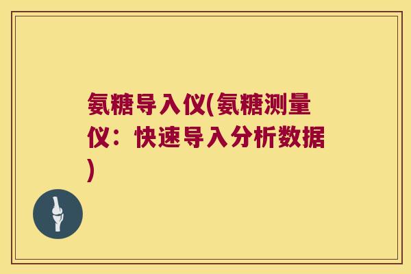 氨糖导入仪(氨糖测量仪:快速导入分析数据)