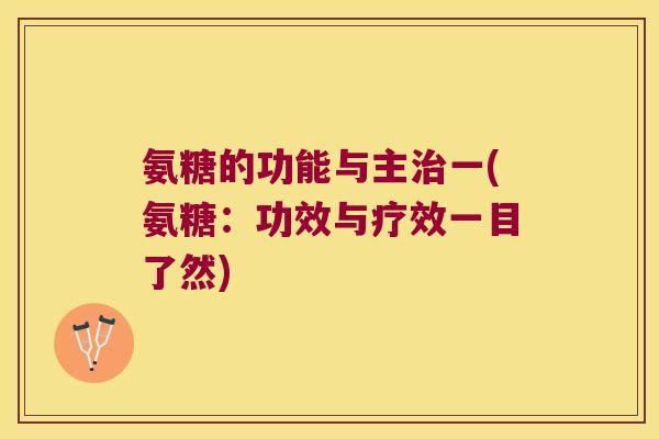 氨糖的功能与主治一(氨糖:功效与疗效一目了然)