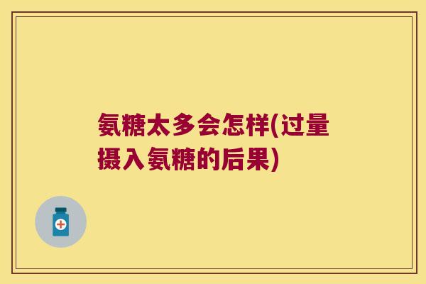 氨糖太多会怎样(过量摄入氨糖的后果)