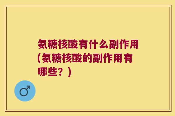 氨糖核酸有什么副作用(氨糖核酸的副作用有哪些?)