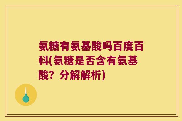 氨糖有氨基酸吗百度百科(氨糖是否含有氨基酸?分解解析) 氨糖有氨基酸吗百度百科(氨糖是否含有氨基酸?分解解析)