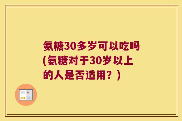 氨糖30多岁可以吃吗(氨糖对于30岁以上的人是否适用?)