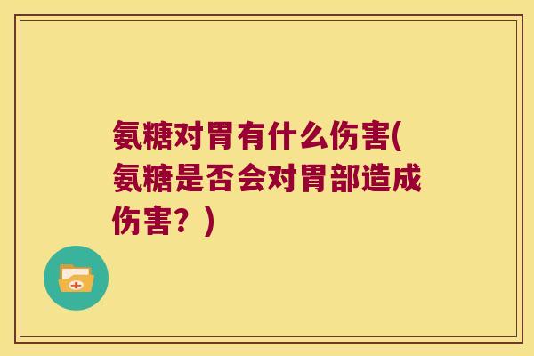 氨糖对胃有什么伤害(氨糖是否会对胃部造成伤害？)