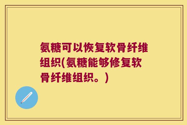 氨糖可以恢复软骨纤维组织(氨糖能够修复软骨纤维组织。)