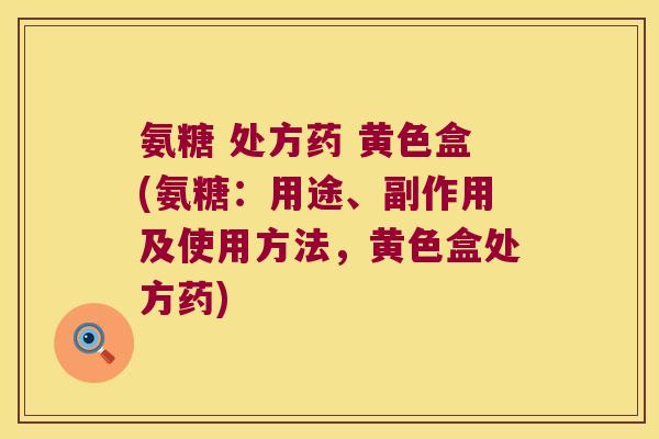 氨糖 处方药 黄色盒(氨糖:用途、副作用及使用方法,黄色盒处方药) 氨糖 处方药 黄色盒(氨糖:用途、副作用及使用方法,黄色盒处方药)