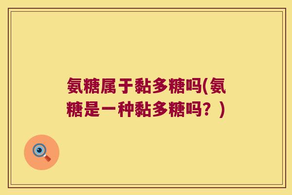 氨糖属于黏多糖吗(氨糖是一种黏多糖吗?)