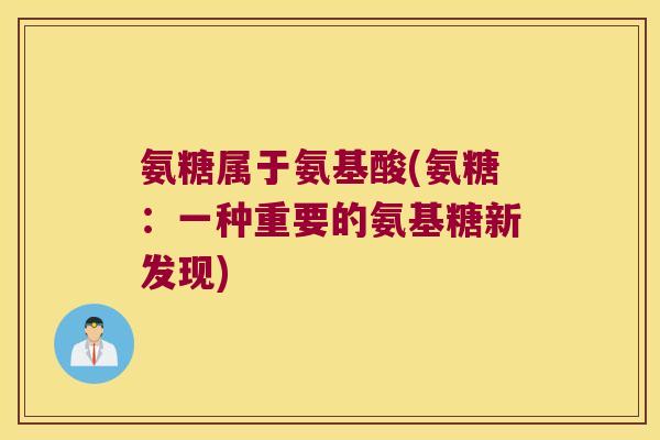 氨糖属于氨基酸(氨糖：一种重要的氨基糖新发现)