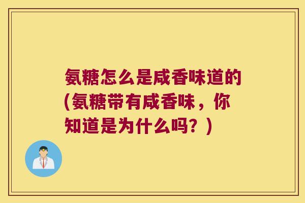 氨糖怎么是咸香味道的(氨糖带有咸香味,你知道是为什么吗?)