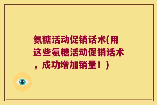 氨糖活动促销话术(用这些氨糖活动促销话术,成功增加销量!)