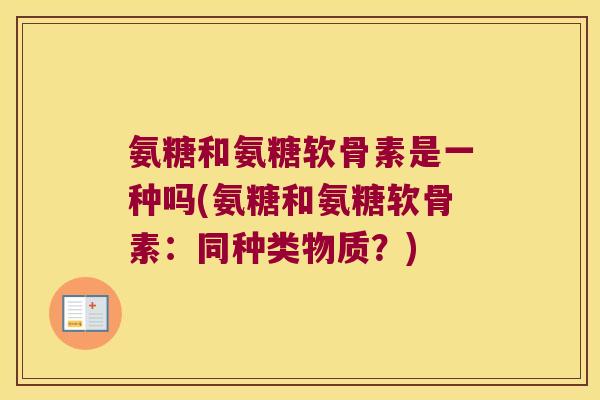 氨糖和氨糖软骨素是一种吗(氨糖和氨糖软骨素:同种类物质?)