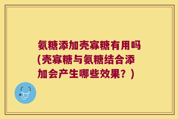 氨糖添加壳寡糖有用吗(壳寡糖与氨糖结合添加会产生哪些效果?)