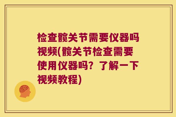 检查髋关节需要仪器吗视频(髋关节检查需要使用仪器吗?了解一下视频教程)
