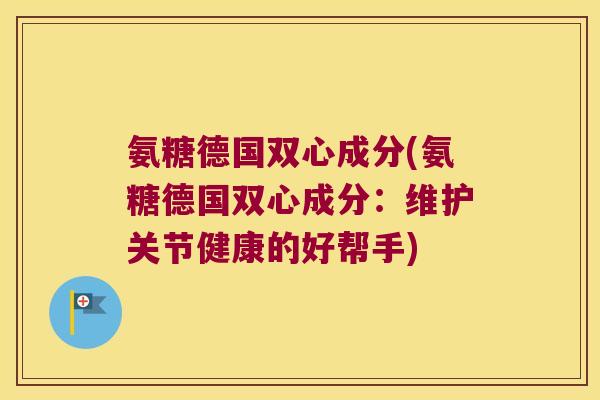 氨糖德国双心成分(氨糖德国双心成分:维护关节健康的好帮手)