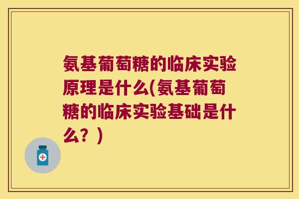氨基葡萄糖的临床实验原理是什么(氨基葡萄糖的临床实验基础是什么？)