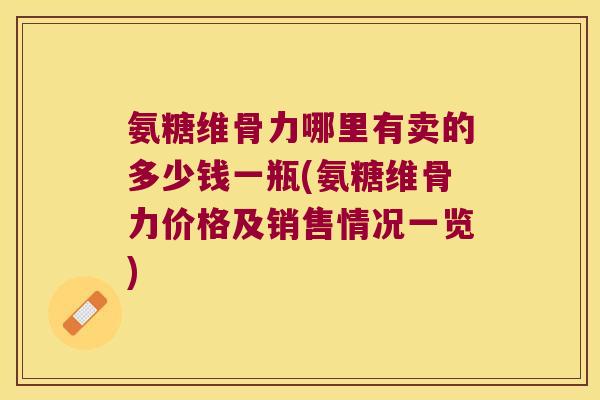氨糖维骨力哪里有卖的多少钱一瓶(氨糖维骨力价格及销售情况一览)