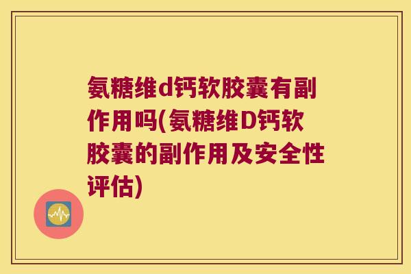 氨糖维d钙软胶囊有副作用吗(氨糖维D钙软胶囊的副作用及安全性评估)