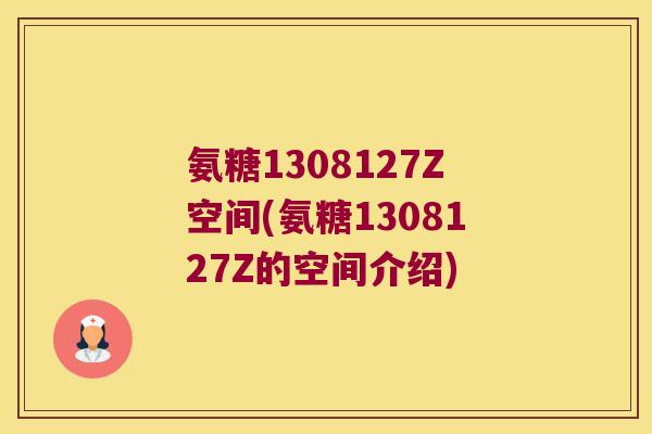 氨糖1308127Z空间(氨糖1308127Z的空间介绍)