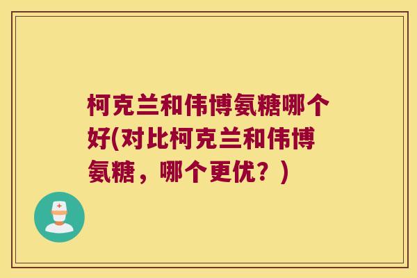 柯克兰和伟博氨糖哪个好(对比柯克兰和伟博氨糖,哪个更优?)