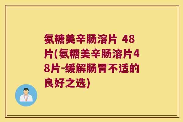 氨糖美辛肠溶片 48片(氨糖美辛肠溶片48片-缓解肠胃不适的良好之选)