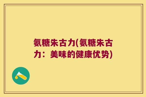 氨糖朱古力(氨糖朱古力:美味的健康优势)