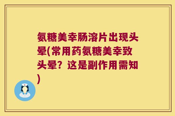 氨糖美幸肠溶片出现头晕(常用药氨糖美幸致头晕?这是副作用需知) 氨糖美幸肠溶片出现头晕(常用药氨糖美幸致头晕?这是副作用需知)