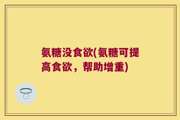 氨糖没食欲(氨糖可提高食欲,帮助增重)