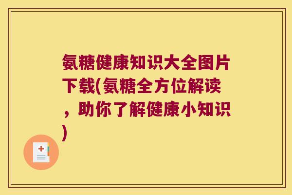 氨糖健康知识大全图片下载(氨糖全方位解读,助你了解健康小知识)