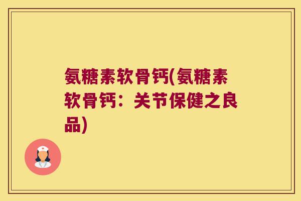 氨糖素软骨钙(氨糖素软骨钙:关节保健之良品)