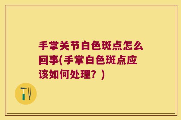 手掌关节白色斑点怎么回事(手掌白色斑点应该如何处理?)