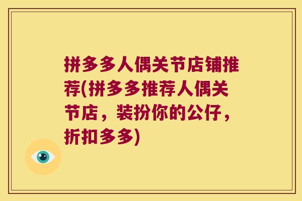 拼多多人偶关节店铺推荐(拼多多推荐人偶关节店,装扮你的公仔,折扣多多)