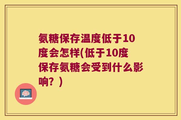 氨糖保存温度低于10度会怎样(低于10度保存氨糖会受到什么影响?)