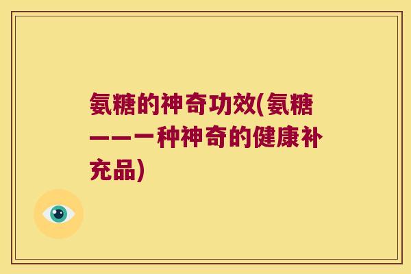 氨糖的神奇功效(氨糖——一种神奇的健康补充品)