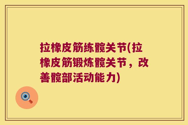 拉橡皮筋练髋关节(拉橡皮筋锻炼髋关节,改善髋部活动能力)