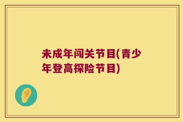 未成年闯关节目(青少年登高探险节目)