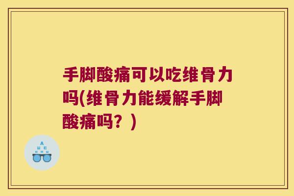 手脚酸痛可以吃维骨力吗(维骨力能缓解手脚酸痛吗?)
