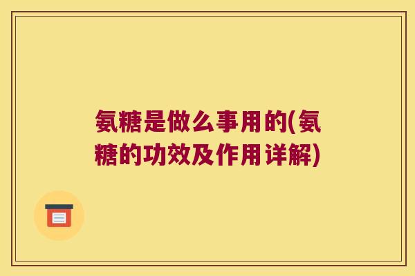 氨糖是做么事用的(氨糖的功效及作用详解)